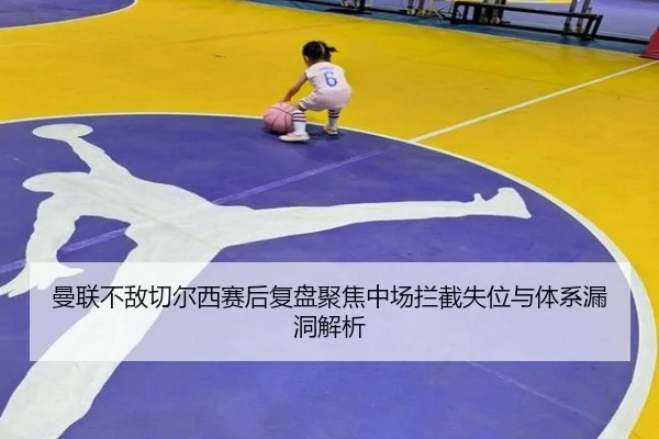 曼联不敌切尔西赛后复盘聚焦中场拦截失位与体系漏洞解析