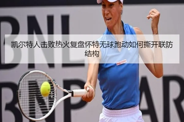 凯尔特人击败热火复盘怀特无球跑动如何撕开联防结构