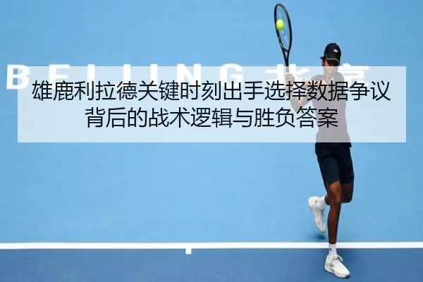 雄鹿利拉德关键时刻出手选择数据争议背后的战术逻辑与胜负答案