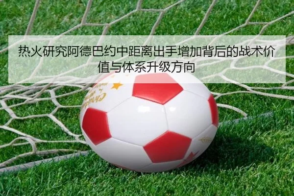热火研究阿德巴约中距离出手增加背后的战术价值与体系升级方向