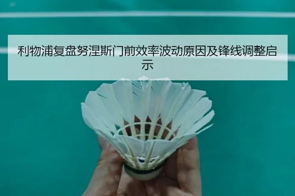 利物浦复盘努涅斯门前效率波动原因及锋线调整启示
