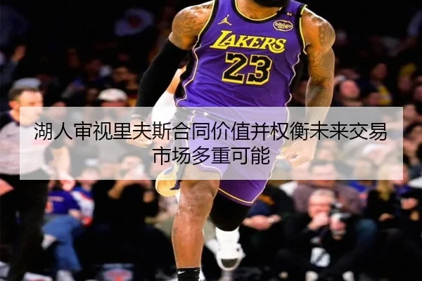 湖人审视里夫斯合同价值并权衡未来交易市场多重可能