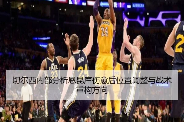 切尔西内部分析恩昆库伤愈后位置调整与战术重构方向
