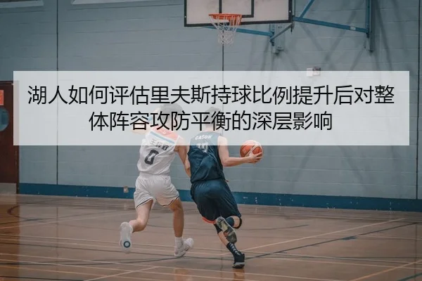 湖人如何评估里夫斯持球比例提升后对整体阵容攻防平衡的深层影响