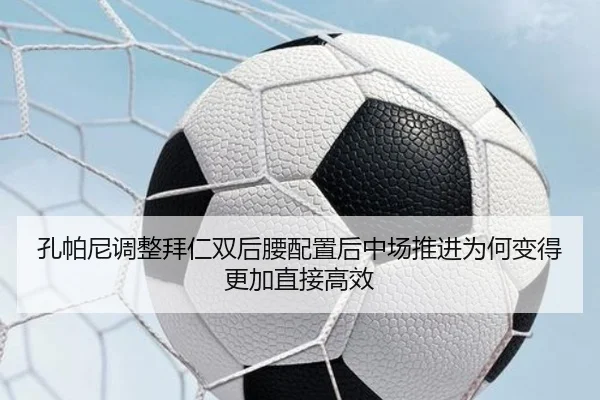 孔帕尼调整拜仁双后腰配置后中场推进为何变得更加直接高效