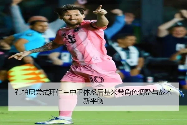 孔帕尼尝试拜仁三中卫体系后基米希角色调整与战术新平衡