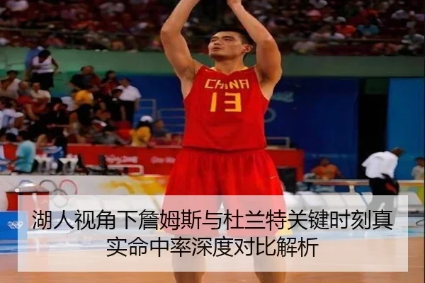 湖人视角下詹姆斯与杜兰特关键时刻真实命中率深度对比解析