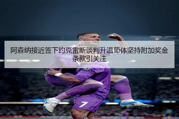 阿森纳接近签下约克雷斯谈判升温葡体坚持附加奖金条款引关注